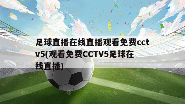 足球直播在线直播观看免费cctv5(观看免费CCTV5足球在线直播)