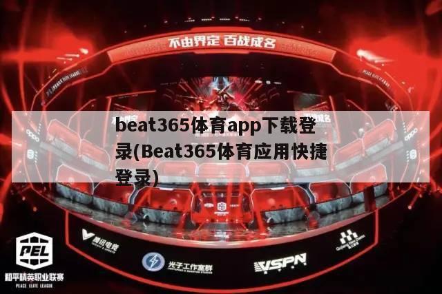 beat365体育app下载登录(Beat365体育应用快捷登录)