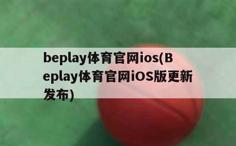 beplay体育官网ios(Beplay体育官网iOS版更新发布)