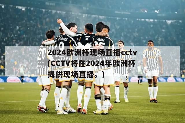 2024欧洲杯现场直播cctv(CCTV将在2024年欧洲杯提供现场直播。)